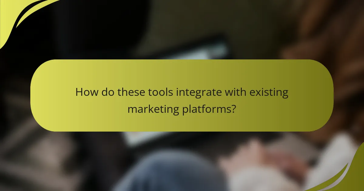 How do these tools integrate with existing marketing platforms?
