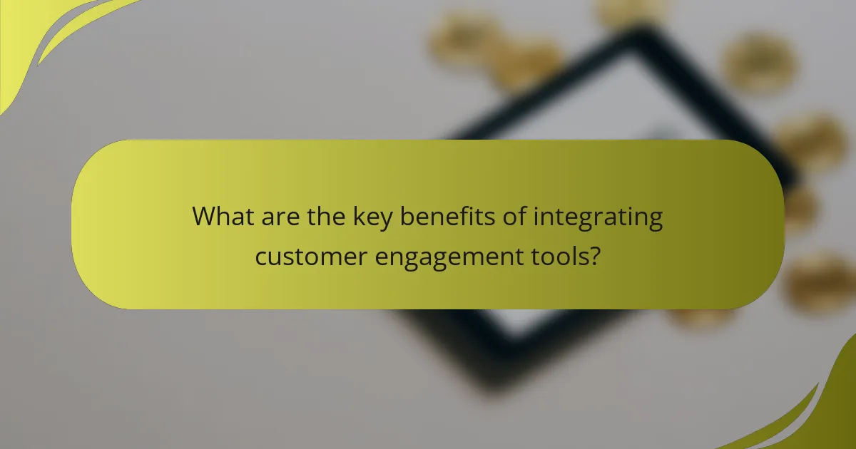 What are the key benefits of integrating customer engagement tools?