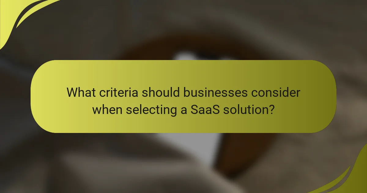 What criteria should businesses consider when selecting a SaaS solution?