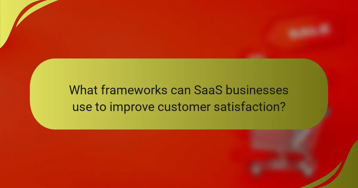 What frameworks can SaaS businesses use to improve customer satisfaction?